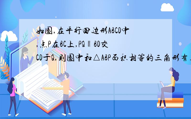 如图,在平行四边形ABCD中,点P在BC上,PQ‖BD交CD于Q,则图中和△ABP面积相等的三角形有____个