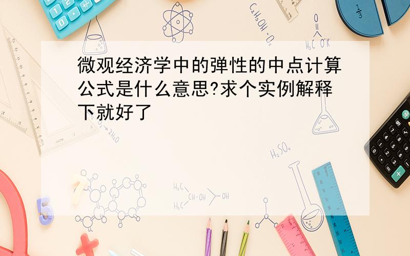 微观经济学中的弹性的中点计算公式是什么意思?求个实例解释下就好了