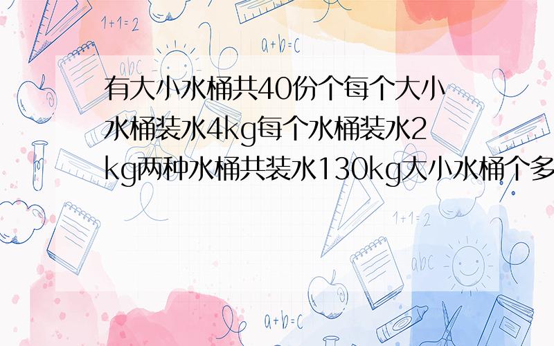 有大小水桶共40份个每个大小水桶装水4kg每个水桶装水2kg两种水桶共装水130kg大小水桶个多少个 用方程解