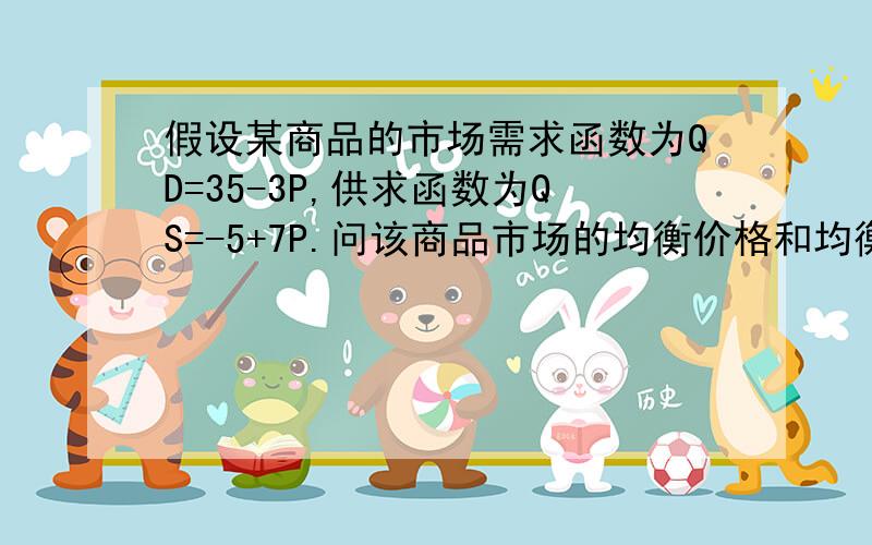 假设某商品的市场需求函数为QD=35-3P,供求函数为QS=-5+7P.问该商品市场的均衡价格和均衡量各是多少?