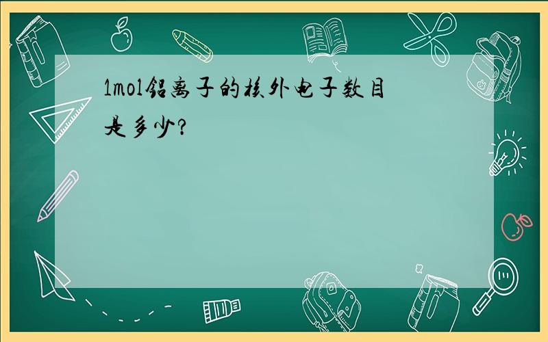 1mol铝离子的核外电子数目是多少?