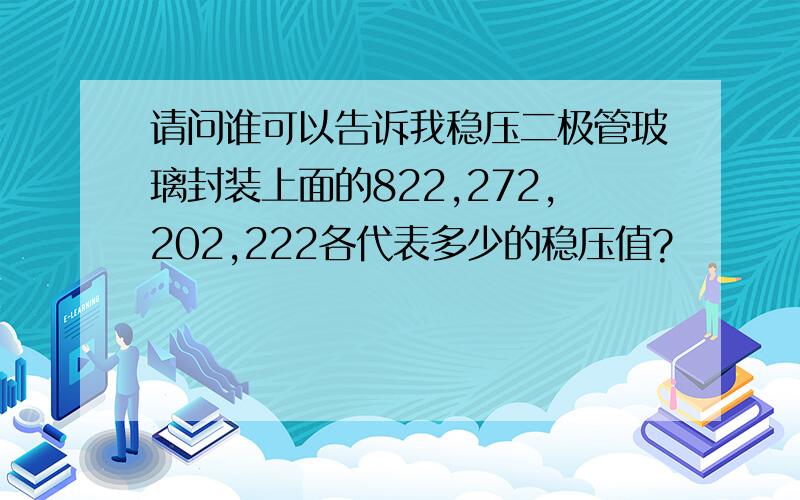 请问谁可以告诉我稳压二极管玻璃封装上面的822,272,202,222各代表多少的稳压值?