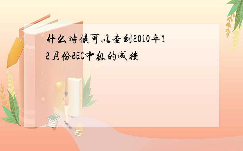 什么时候可以查到2010年12月份BEC中级的成绩