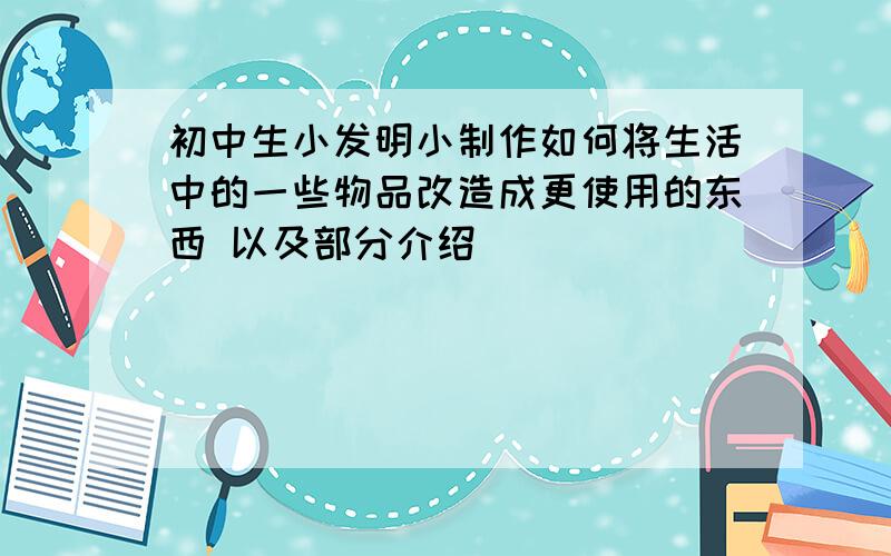 初中生小发明小制作如何将生活中的一些物品改造成更使用的东西 以及部分介绍