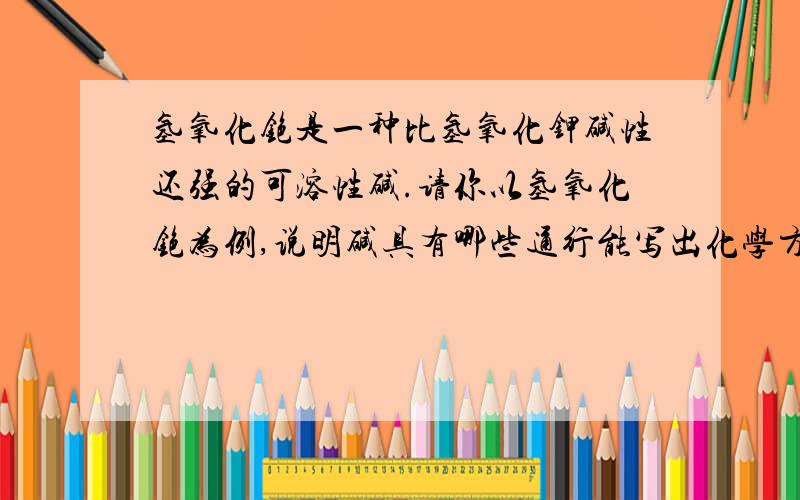 氢氧化铯是一种比氢氧化钾碱性还强的可溶性碱.请你以氢氧化铯为例,说明碱具有哪些通行能写出化学方程式的,在对应的通性后面举例写出化学方程式