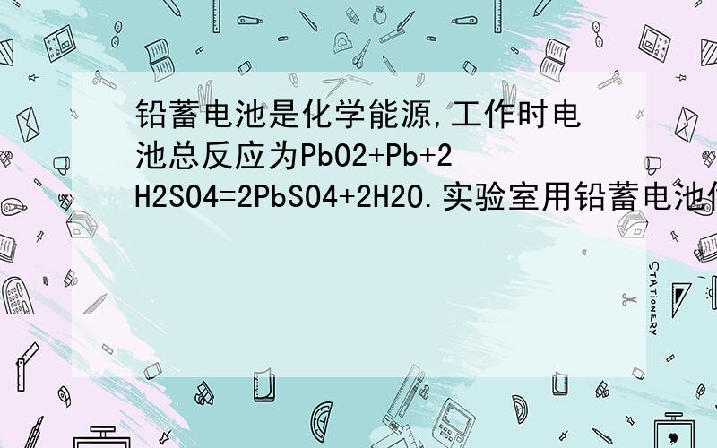 铅蓄电池是化学能源,工作时电池总反应为PbO2+Pb+2H2SO4=2PbSO4+2H2O.实验室用铅蓄电池做电源电解饱和食盐水制取氯气,今若制得Cl20.05mol,这时电池内消耗的H2SO4的物质的量至少是（ ）