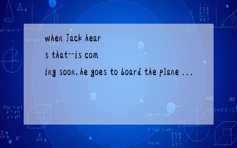 when Jack hears that--is coming soon,he goes to board the plane ...