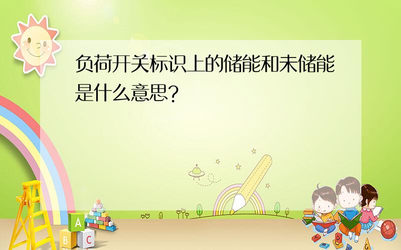 负荷开关标识上的储能和未储能是什么意思?