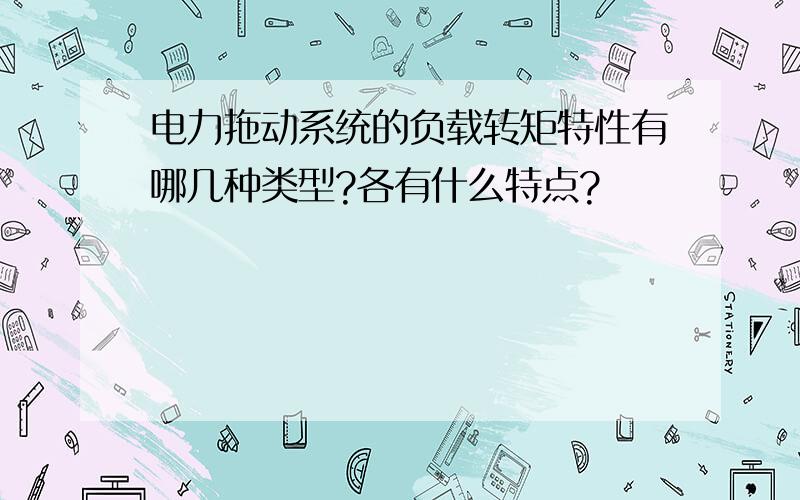 电力拖动系统的负载转矩特性有哪几种类型?各有什么特点?