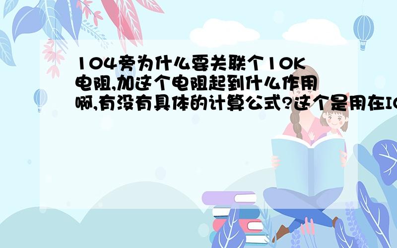 104旁为什么要关联个10K电阻,加这个电阻起到什么作用啊,有没有具体的计算公式?这个是用在IC的VCC和GND脚