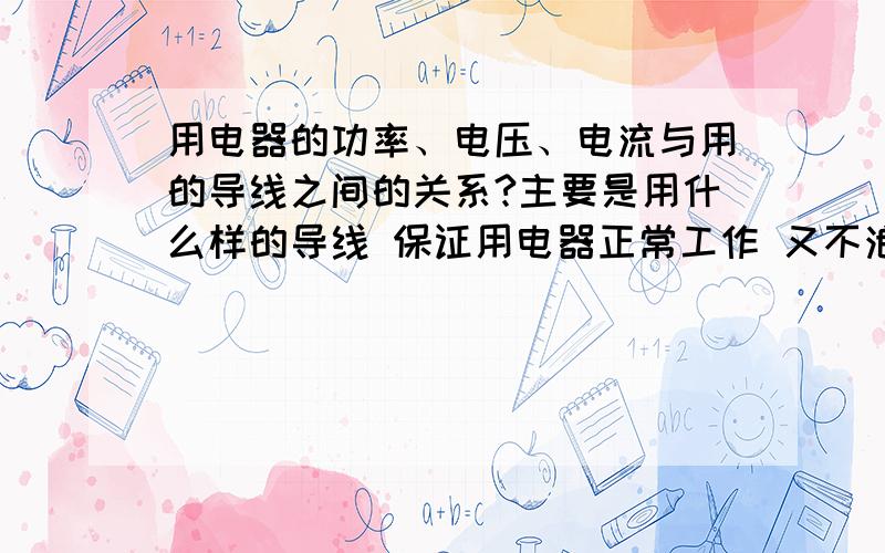 用电器的功率、电压、电流与用的导线之间的关系?主要是用什么样的导线 保证用电器正常工作 又不浪费钱 最好给出导线的具体型号