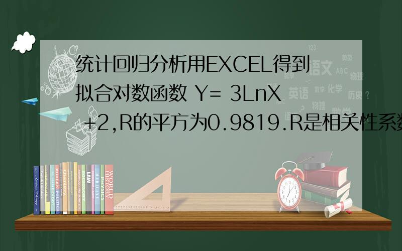 统计回归分析用EXCEL得到拟合对数函数 Y= 3LnX +2,R的平方为0.9819.R是相关性系数,那么是否存在与线性拟合一样的R的临界值?哪里有对数临界值的参考表?是不是还要考虑什么“自由度”的问题?“