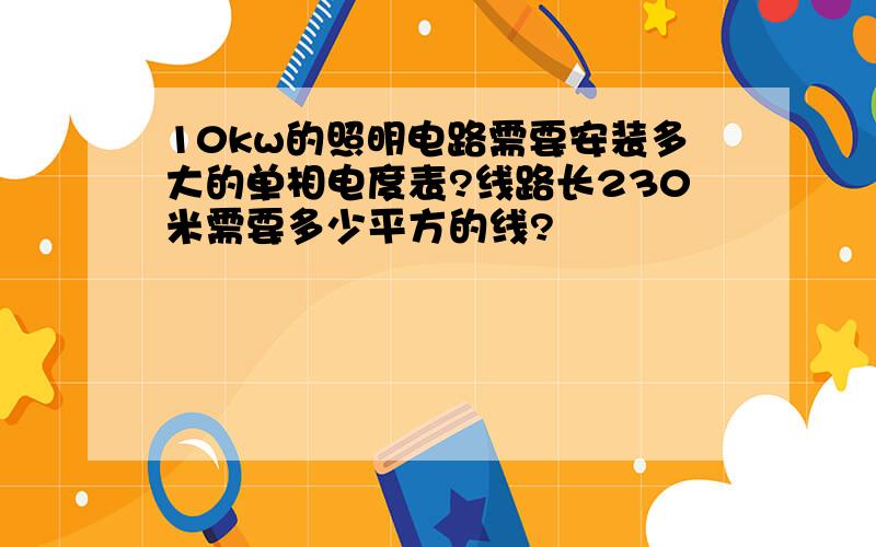 10kw的照明电路需要安装多大的单相电度表?线路长230米需要多少平方的线?