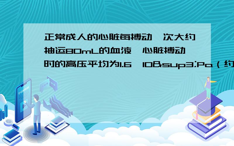 正常成人的心脏每搏动一次大约抽运80mL的血液,心脏搏动时的高压平均为1.6×10³Pa（约120mmHg）.估算正常工作的心脏的平均功率.