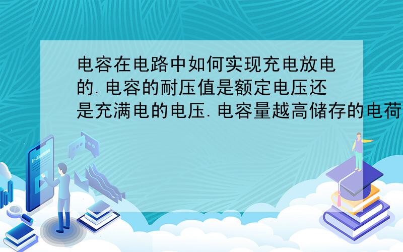 电容在电路中如何实现充电放电的.电容的耐压值是额定电压还是充满电的电压.电容量越高储存的电荷就越高,那1F电容储存多少电荷量.