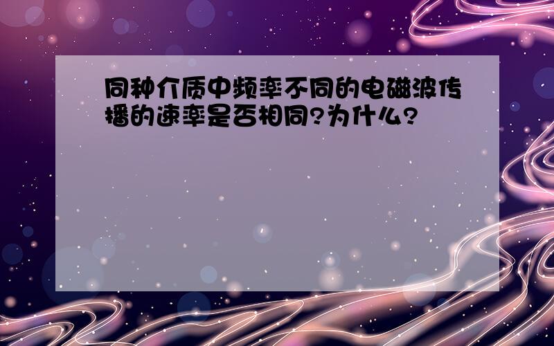 同种介质中频率不同的电磁波传播的速率是否相同?为什么?