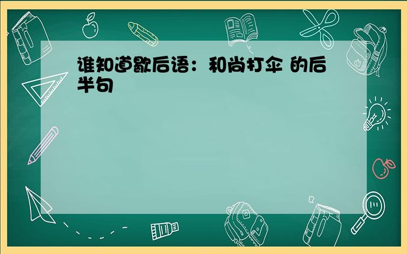 谁知道歇后语：和尚打伞 的后半句