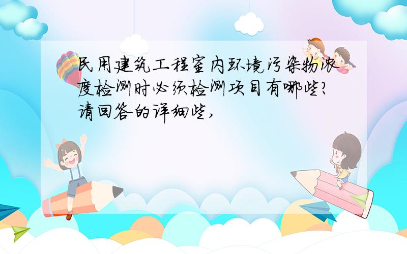 民用建筑工程室内环境污染物浓度检测时必须检测项目有哪些?请回答的详细些,