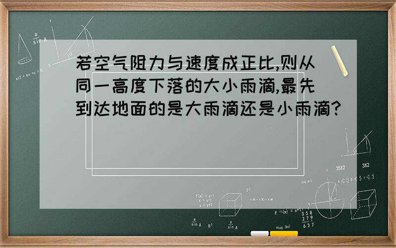 若空气阻力与速度成正比,则从同一高度下落的大小雨滴,最先到达地面的是大雨滴还是小雨滴?