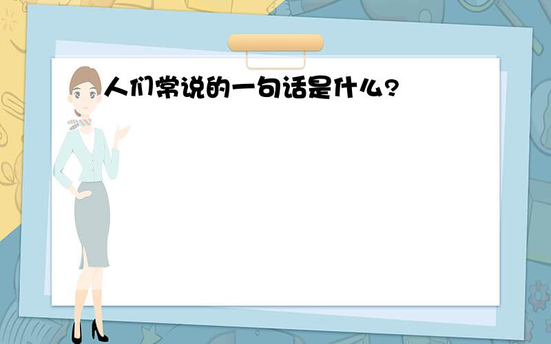 人们常说的一句话是什么?