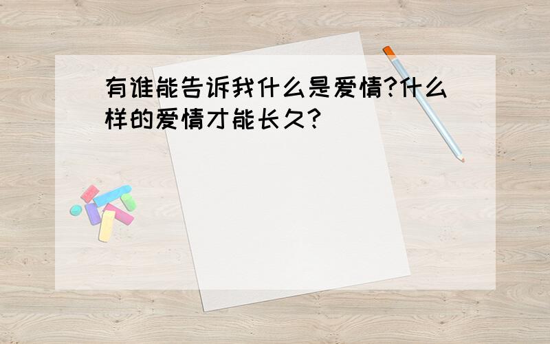 有谁能告诉我什么是爱情?什么样的爱情才能长久?