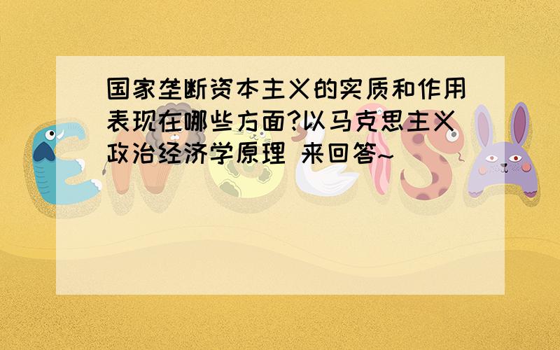 国家垄断资本主义的实质和作用表现在哪些方面?以马克思主义政治经济学原理 来回答~