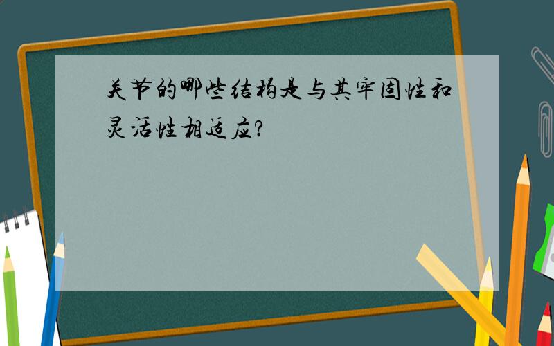 关节的哪些结构是与其牢固性和灵活性相适应?