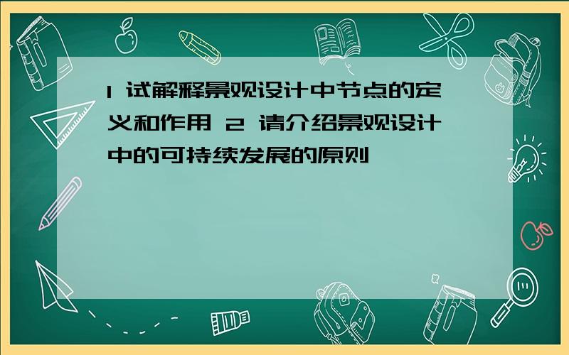 1 试解释景观设计中节点的定义和作用 2 请介绍景观设计中的可持续发展的原则