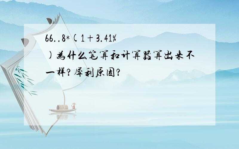 66..8*(1+3.41%)为什么笔算和计算器算出来不一样?犀利原因?