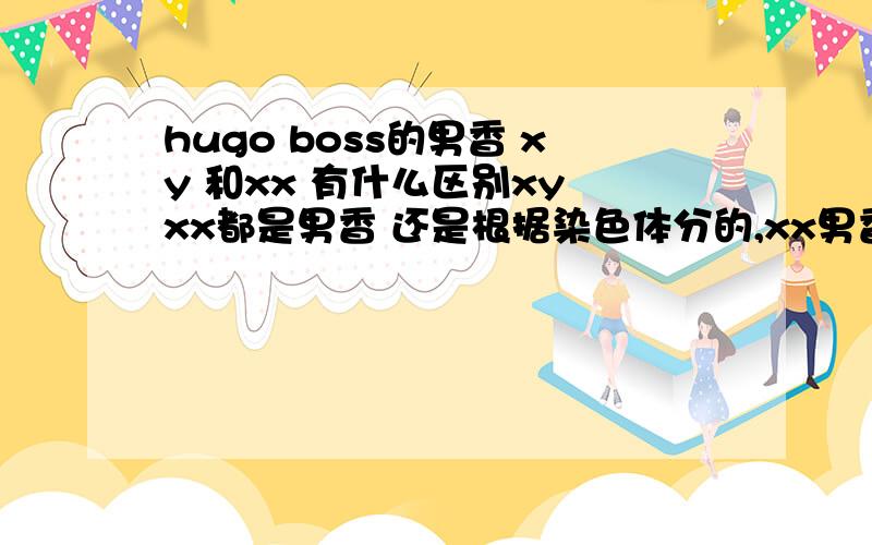 hugo boss的男香 xy 和xx 有什么区别xy xx都是男香 还是根据染色体分的,xx男香 xy是女香?