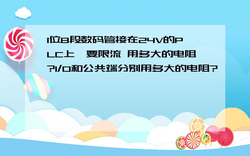 1位8段数码管接在24V的PLC上,要限流 用多大的电阻?I/O和公共端分别用多大的电阻?