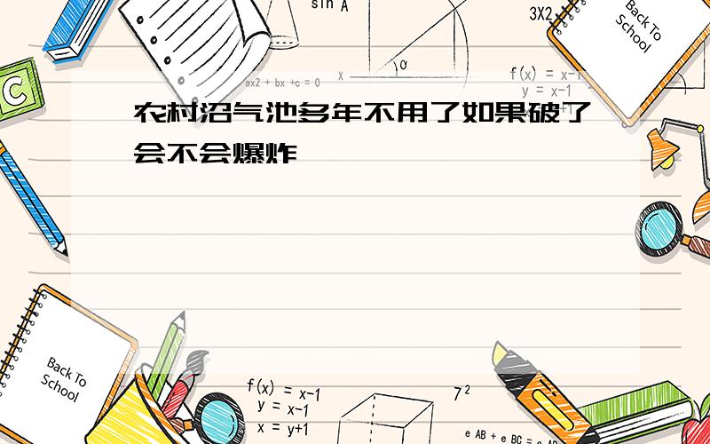 农村沼气池多年不用了如果破了会不会爆炸