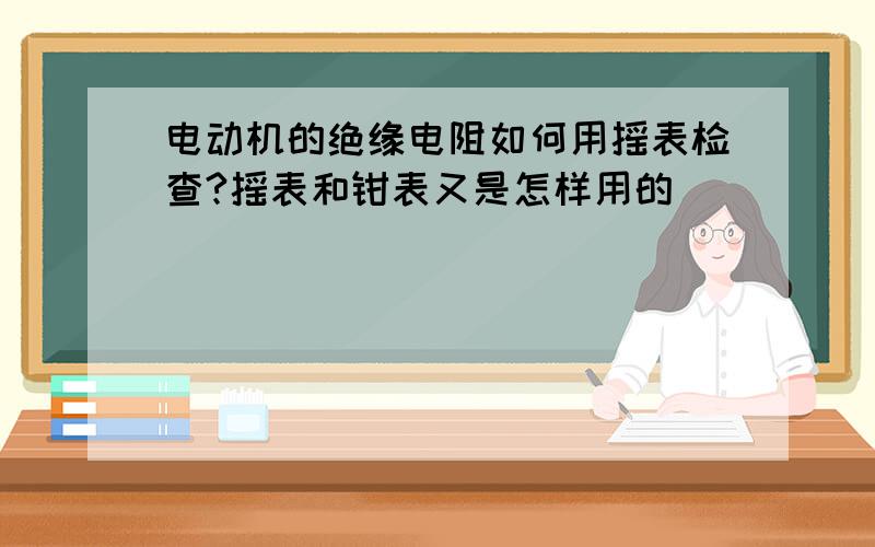 电动机的绝缘电阻如何用摇表检查?摇表和钳表又是怎样用的