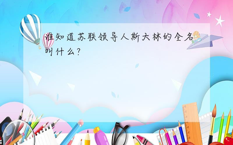 谁知道苏联领导人斯大林的全名叫什么?