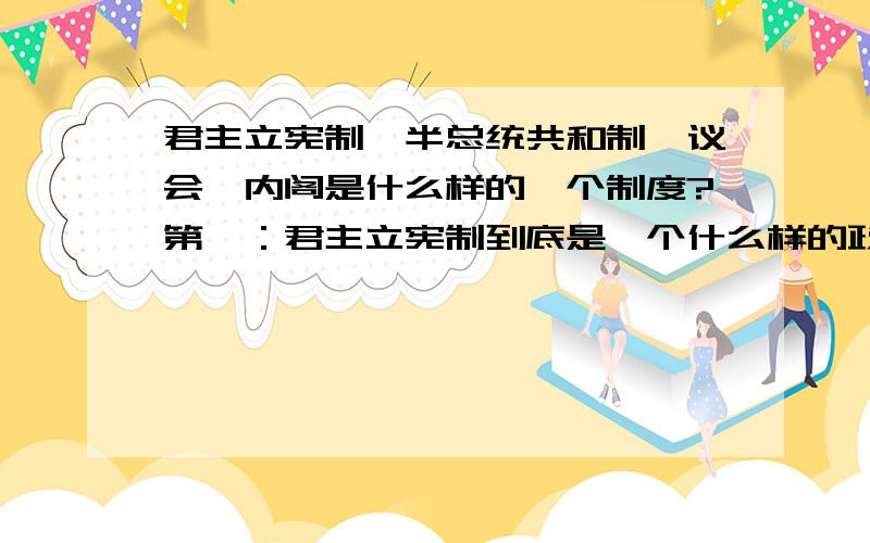 君主立宪制、半总统共和制、议会、内阁是什么样的一个制度?第一：君主立宪制到底是一个什么样的政治体系?那个立宪是何种意义?君主立宪制又分为虚元君主和实元君主,是不是指的就是没