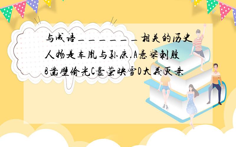 与成语______相关的历史人物是车胤与孙康.A悬梁刺股B凿壁偷光C囊萤映雪D大义灭亲