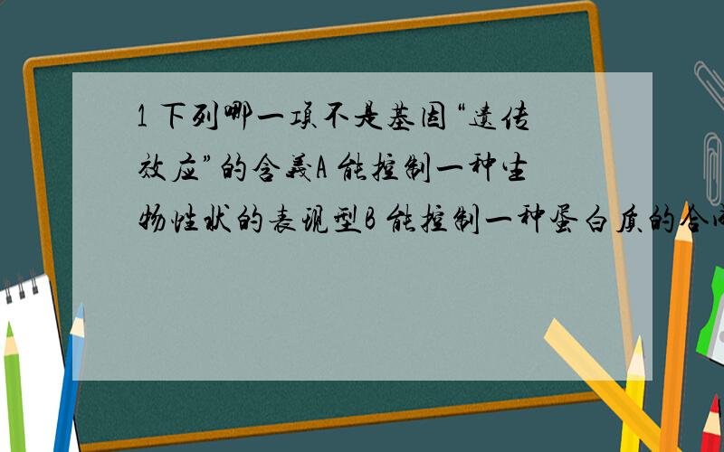 1 下列哪一项不是基因“遗传效应”的含义A 能控制一种生物性状的表现型B 能控制一种蛋白质的合成C 能在蛋白质中决定一种氨基酸的位置D 能转录一种mRNA2 胰岛素基因和得以表达的胰岛素基