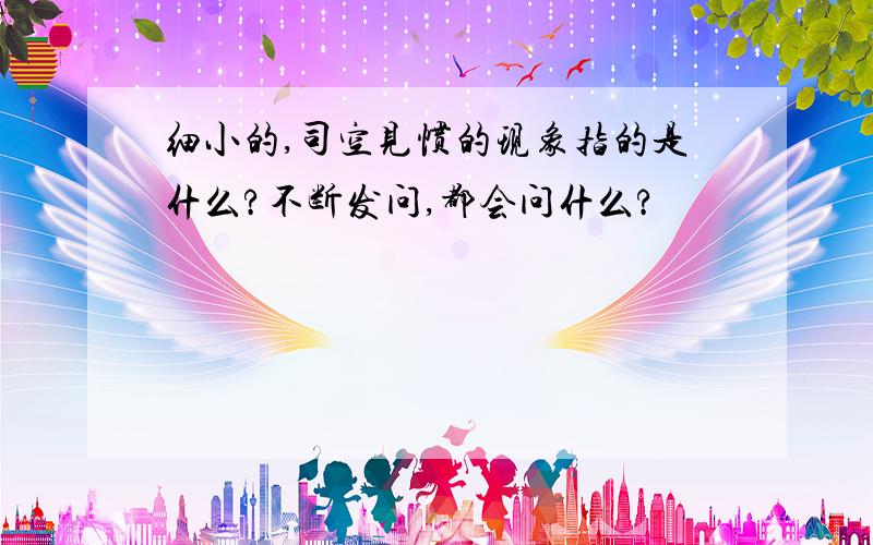 细小的,司空见惯的现象指的是什么?不断发问,都会问什么?