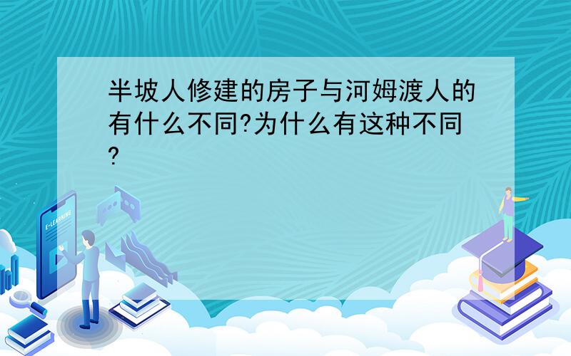 半坡人修建的房子与河姆渡人的有什么不同?为什么有这种不同?