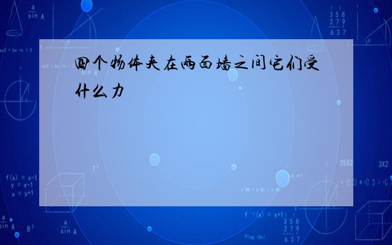 四个物体夹在两面墙之间它们受什么力