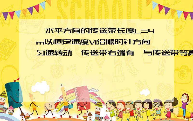 一水平方向的传送带长度L=4m以恒定速度V1沿顺时针方向匀速转动,传送带右端有一与传送带等高的光滑水平面