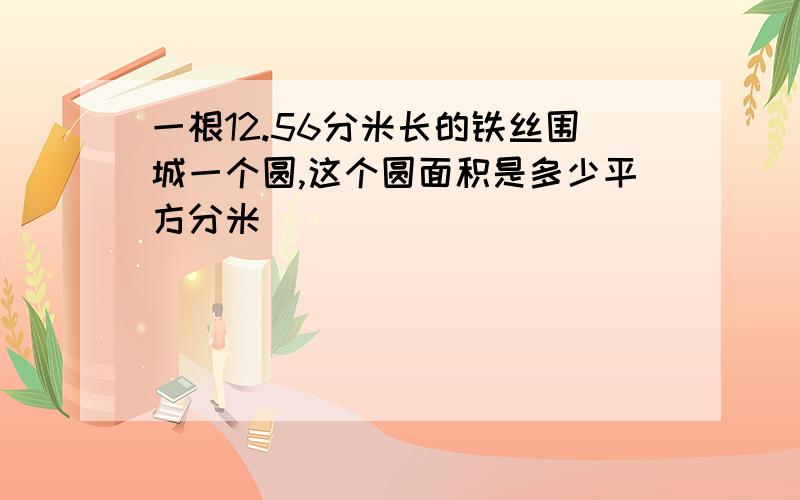 一根12.56分米长的铁丝围城一个圆,这个圆面积是多少平方分米