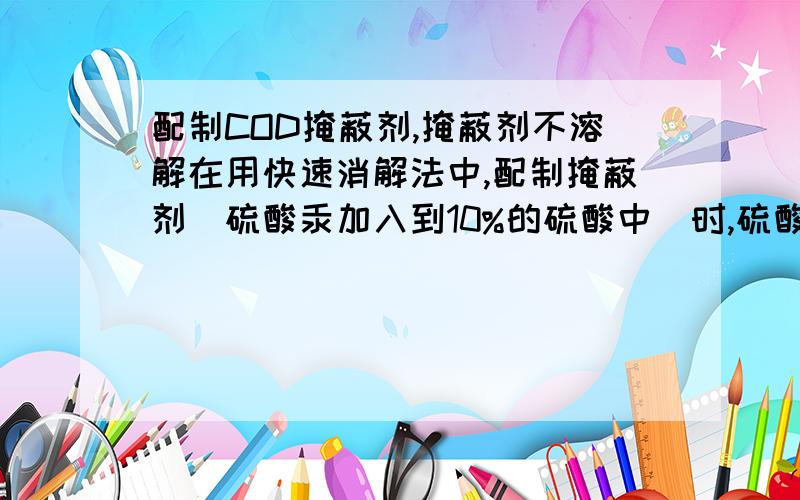 配制COD掩蔽剂,掩蔽剂不溶解在用快速消解法中,配制掩蔽剂（硫酸汞加入到10%的硫酸中）时,硫酸汞不溶解,怎么处理