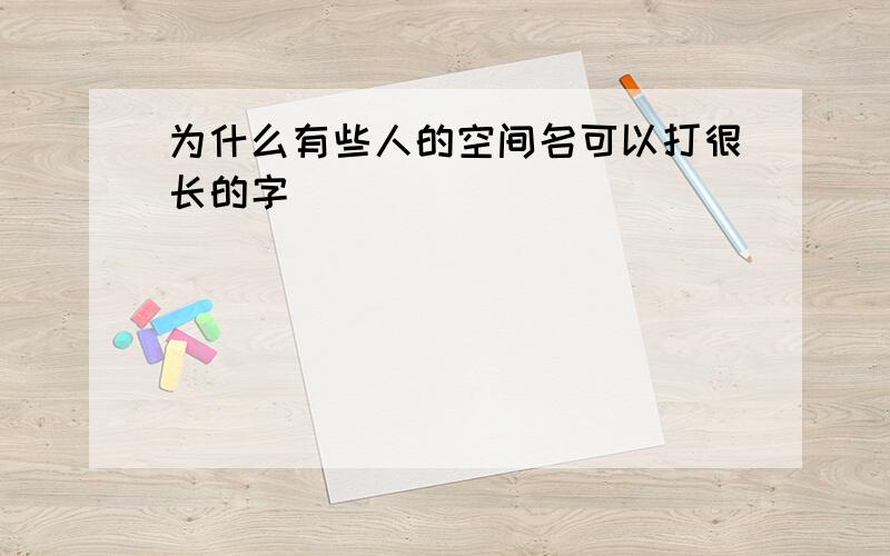 为什么有些人的空间名可以打很长的字