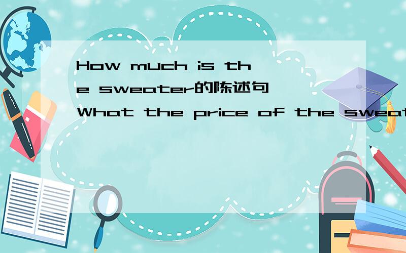 How much is the sweater的陈述句 What the price of the sweater的陈述句 还有这条短裤八美元（汉译英,并用两种表达方式）