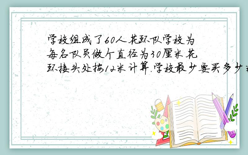 学校组成了60人花环队学校为每名队员做个直径为30厘米花环接头处按12米计算.学校最少要买多少米的铁丝?