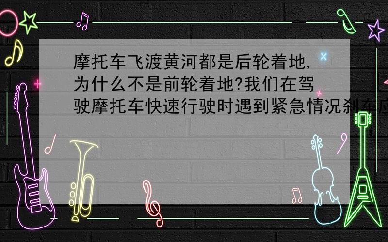 摩托车飞渡黄河都是后轮着地,为什么不是前轮着地?我们在驾驶摩托车快速行驶时遇到紧急情况刹车应注意什么