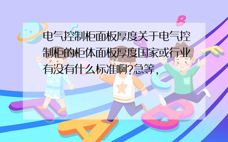 电气控制柜面板厚度关于电气控制柜的柜体面板厚度国家或行业有没有什么标准啊?急等,