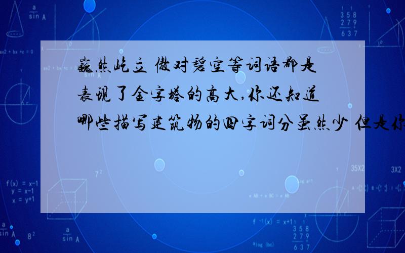 巍然屹立 傲对碧空等词语都是表现了金字塔的高大,你还知道哪些描写建筑物的四字词分虽然少 但是你们也写几句话