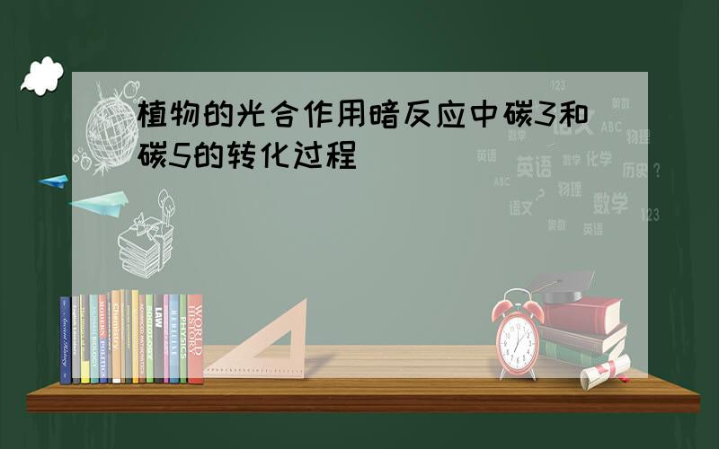 植物的光合作用暗反应中碳3和碳5的转化过程